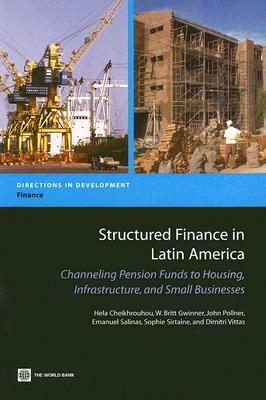 Structured Finance in Latin America: Channeling Pension Funds to Housing, Infrastructure, and Small Business by Emanuel Salinas, Sophie Sirtaine, Hela Cheikhrouhou
