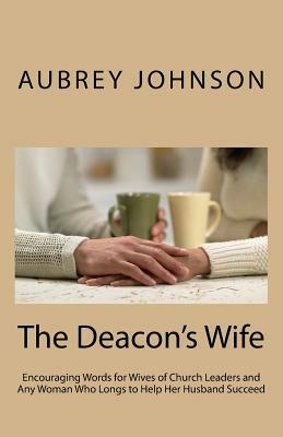 The Deacon's Wife: Encouraging Words for Wives of Church Leaders and Any Woman Who Longs to Help Her Husband Succeed by Aubrey Johnson