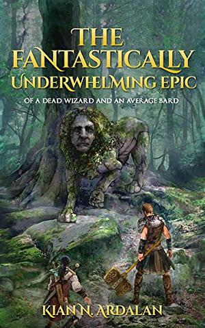 The Fantastically Underwhelming Epic of a Dead Wizard and an Average Bard by Kian N. Ardalan