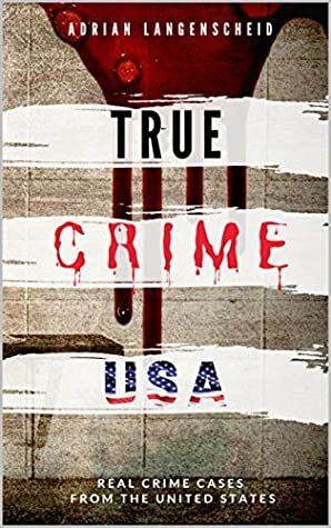 TRUE CRIME USA | Real Crime Cases From The United States | Adrian Langenscheid: 14 Shocking Short Stories Taken From Real Life (True Crime International Book 2) by Adrian Langenscheid