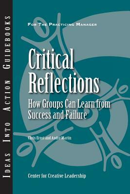 Critical Reflections: How Groups Can Learn from Success and Failure by Christopher T. Ernst, Andre Martin