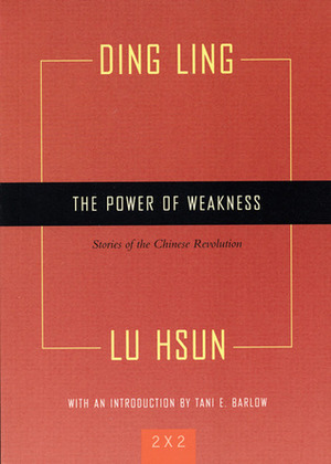 The Power of Weakness: Four Stories of the Chinese Revolution by Xun Lu, Ding Ling, Tani E. Barlow