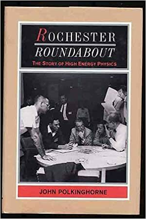 Rochester Roundabout: The Story Of High Energy Physics by John Polkinghorne