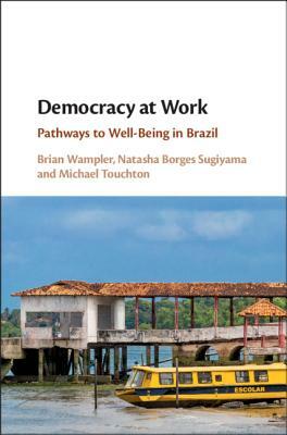 Democracy at Work: Pathways to Well-Being in Brazil by Michael Touchton, Natasha Borges Sugiyama, Brian Wampler