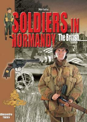 Soldiers in Normandy: The British by Alexandre Thers