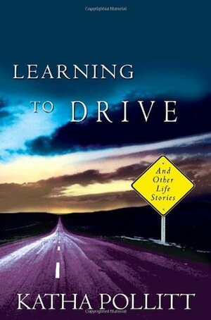 Learning to Drive: And Other Life Stories by Katha Pollitt