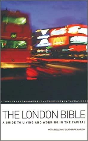 The London Bible: A Guide To Living And Working In The Capital by Katherine Harlow