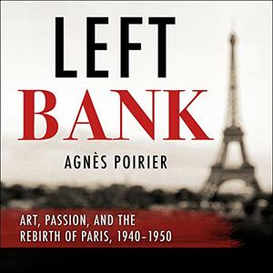 Left Bank: Art, Passion, and the Rebirth of Paris, 1940-50 by Agnès C. Poirier
