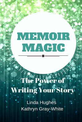 Memoir Magic by Linda Hughes, Kathryn Gray White