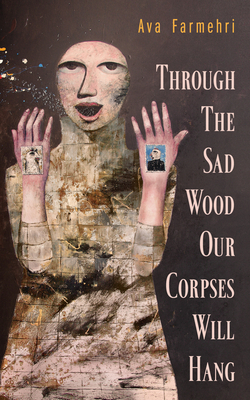 Through the Sad Wood Our Corpses Will Hang by Ava Farmehri