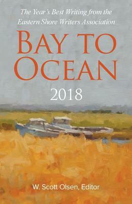 Bay to Ocean 2018: The Year's Best Writing from the Eastern Shore Writers Association by W. Scott Olsen