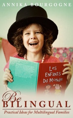 Be Bilingual - Practical Ideas for Multilingual Families by Annika Bourgogne