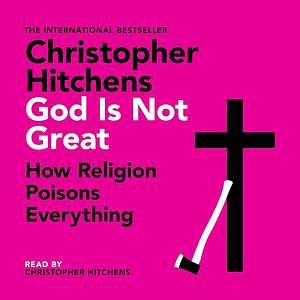 God is Not Great: How Religion Poisons Everything by Christopher Hitchens