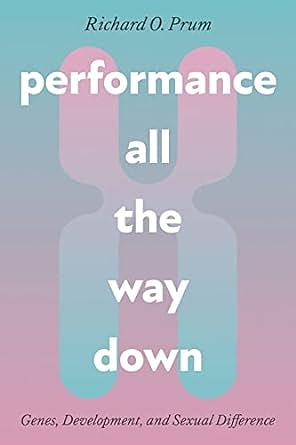Performance All the Way Down: Genes, Development, and Sexual Difference by Richard O. Prum