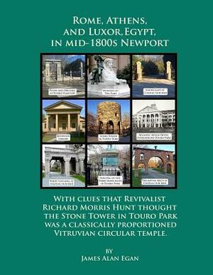 Rome, Athens, and Luxor, Egypt, in mid-1800s Newport: With clues that Revivalist Richard Morris Hunt thought the Stone Tower in Touro Park was a class by James Alan Egan