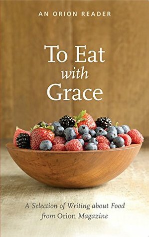 To Eat with Grace by Katrina Vandenberg, Maxine Kumin, Deborah Slicer, Gary Paul Nabhan, Joni Tevis, Robin MacArthur, Aimee Nezhukumatathil, Laurie Kutchins, Allison Wallace, Tamara Dean, Barbara Baer, Tamar Adler, Jane Hirshfield, John Gruen, Barbara Kingsolver