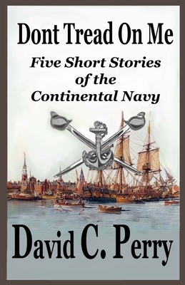 Dont Tread On Me: Five Short Stories of the Continental Navy by David C. Perry