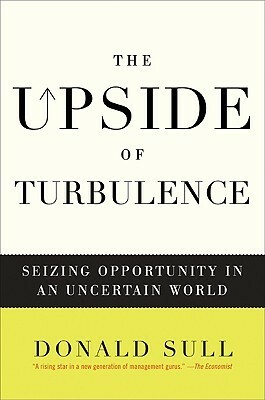 The Upside of Turbulence: Seizing Opportunity in an Uncertain World by Donald Sull