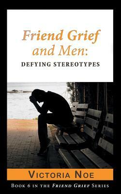 Friend Grief and Men: Defying Stereotypes by Victoria Noe