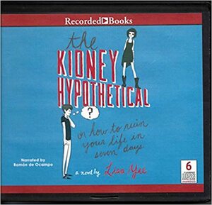 The Kidney Hypothetical: Or How to Ruin Your Life in Seven Days by Lisa Yee