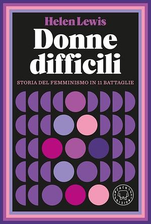 Donne difficili. Storia del femminismo in 11 battaglie by Helen Lewis
