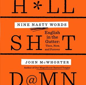 Nine Nasty Words: English in the Gutter: Then, Now, and Forever by John McWhorter