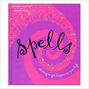 The Girls' Guide to Spells : Making Magic Happen in your Life by Amargi Wolf, Antonia Beattie