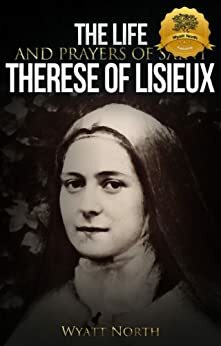 The Life and Prayers of Saint Therese of Lisieux by Wyatt North