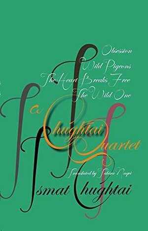 A Chughtai Quartet: Obsession, The Wild One, Wild Pigeons, The Heart Breaks Free by Tahira Naqvi, Ismat Chughtai