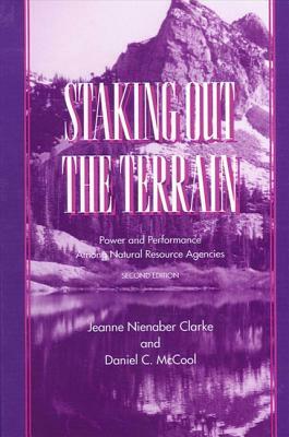 Staking Out the Terrain: Power and Performance Among Natural Resource Agencies, Second Edition (Revised) by Daniel McCool, Jeanne N. Clarke