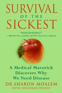 Survival of the Sickest: A Medical Maverick Discovers Why We Need Disease by Sharon Moalem