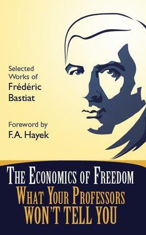 The Economics of Freedom: What Your Professors Won't Tell You by Tom G. Palmer, Frédéric Bastiat, Clark Ruper
