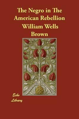 The Negro in The American Rebellion by William Wells Brown