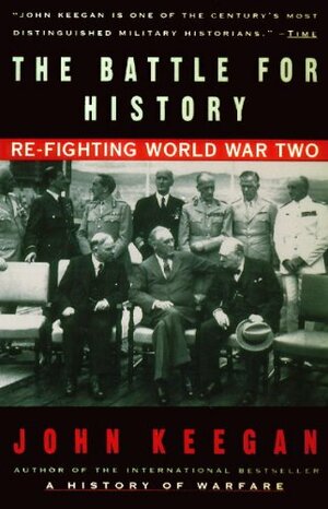The Battle For History: Re-Fighting World War Two by John Keegan