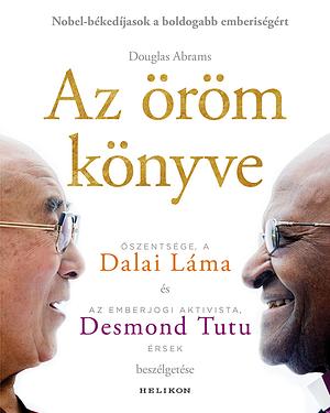 Az ​öröm könyve: Tartós boldogság egy változó világban by Desmond Tutu, Douglas Abrams, Dalai Lama XIV
