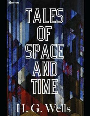 Tales of Space and Time: ( Annotated ) by H.G. Wells