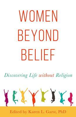 Women Beyond Belief: Discovering Life Without Religion by Karen L. Garst