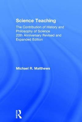 Science Teaching: The Contribution of History and Philosophy of Science, 20th Anniversary Revised and Expanded Edition by Michael R. Matthews