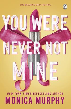 You Were Never Not Mine by Monica Murphy