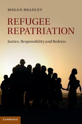 Refugee Repatriation: Justice, Responsibility and Redress by Megan Bradley