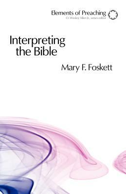 Interpreting the Bible: Approaching the Text in Preparation for Preaching by Mary F. Foskett