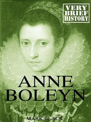 Anne Boleyn: A Very Brief History by Mark Black