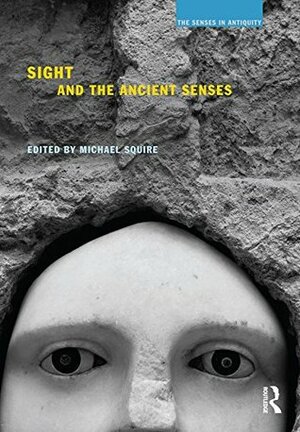Sight and the Ancient Senses (The Senses in Antiquity) by Michael Squire