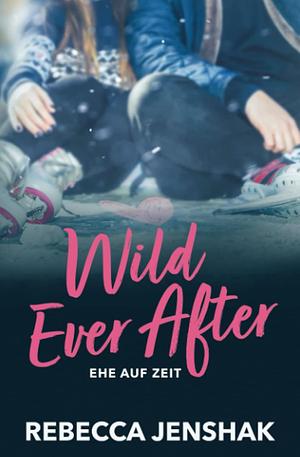 Wild Ever After - Ehe auf Zeit by Rebecca Jenshak