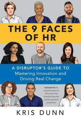 The 9 Faces of HR: A Disruptor's Guide to Mastering Innovation and Driving Real Change by Kris Dunn