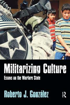 Militarizing Culture: Essays on the Warfare State by Roberto J. González
