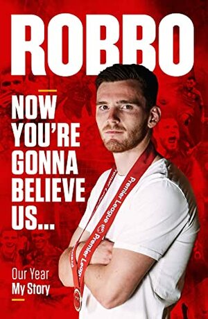 Robbo: Now You're Gonna Believe Us: Our Year, My Story by Andy Robertson, Tony Barrett