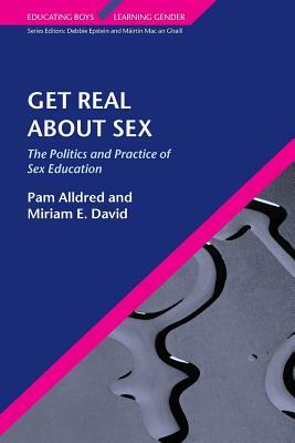 Get Real about Sex: The Politics and Practice of Sex Education by Miriam David, Pam Alldred