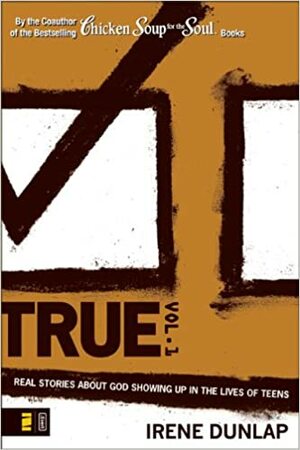 True Vol. 1: Real Stories About God Showing Up In The Lives Of Teens by Irene Dunlap