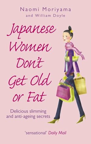 Japanese Women Don't Get Old or Fat: Delicious slimming and anti-ageing secrets by Naomi Moriyama, William Doyle
